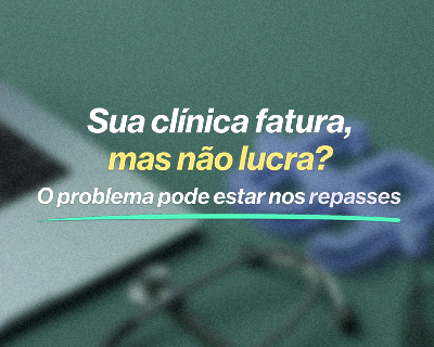 Sua clínica fatura, mas não lucra? O problema pode estar nos repasses