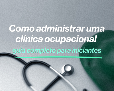 Como administrar uma clínica de medicina ocupacional: guia completo para uma gestão eficiente