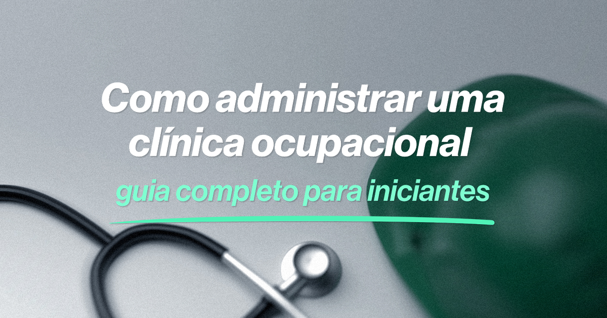 Como administrar uma clínica de medicina ocupacional: guia completo para uma gestão eficiente