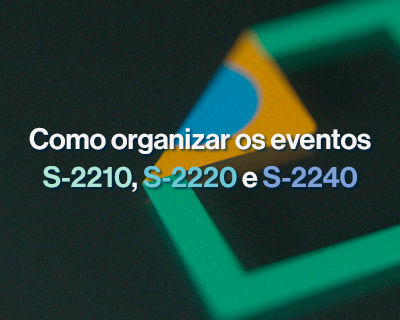 Como organizar os eventos S-2210, S-2220 e S-2240