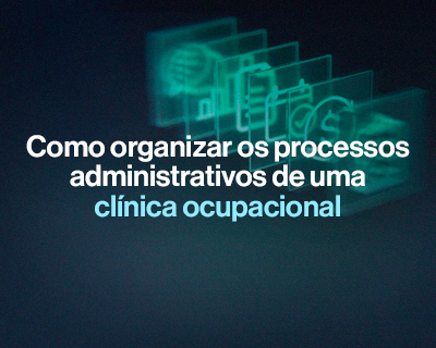 Como organizar os processos administrativos de uma clínica ocupacional?