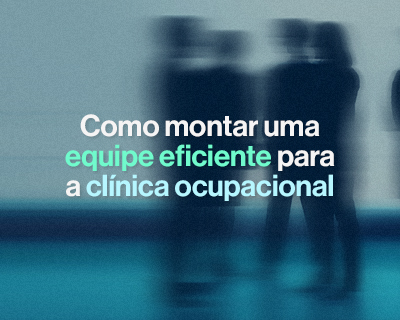 Como montar uma equipe eficiente para a clínica ocupacional