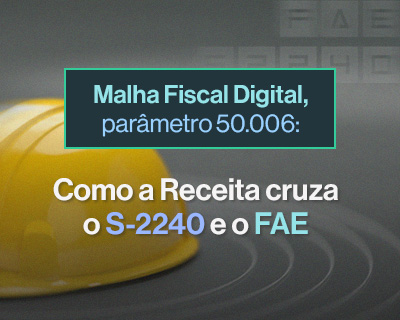 Malha Fiscal Digital, parâmetro 50.006: como a Receita cruza o S-2240 e o FAE