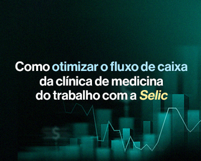 Como otimizar o fluxo de caixa da clínica de medicina do trabalho com a Selic